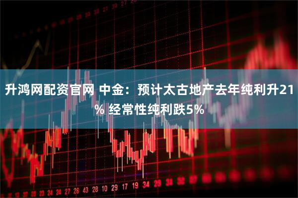 升鸿网配资官网 中金：预计太古地产去年纯利升21% 经常性纯利跌5%