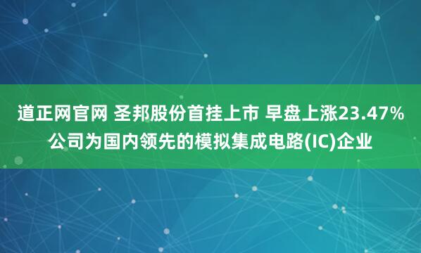 道正网官网 圣邦股份首挂上市 早盘上涨23.47%公司为国内领先的模拟集成电路(IC)企业