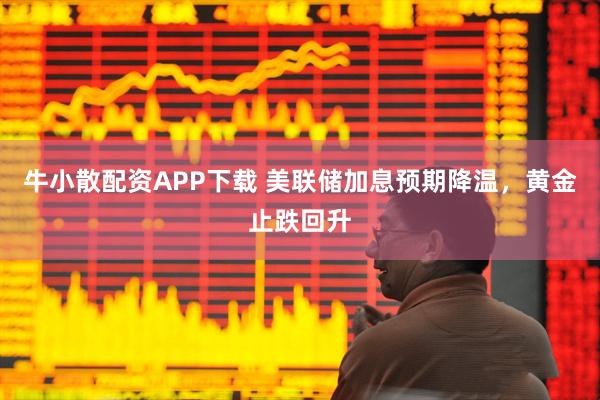 牛小散配资APP下载 美联储加息预期降温，黄金止跌回升